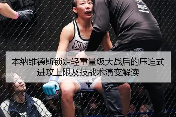 本纳维德斯锁定轻重量级大战后的压迫式进攻上限及技战术演变解读