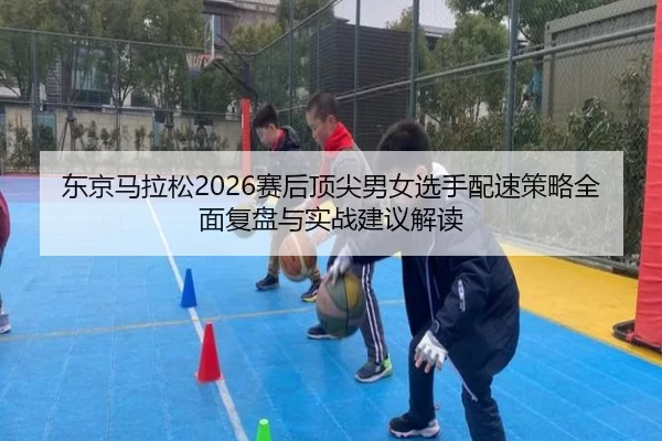 dong-jing-ma-la-song-sai-hou-ding-jian-nan-nv-xuan-shou-pei-su-ce-lve-quan-mian-fu-pan-yu-shi-zhan-jian-yi-jie-du-2-127.jpg