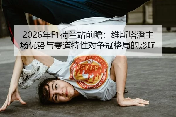 2026年F1荷兰站前瞻：维斯塔潘主场优势与赛道特性对争冠格局的影响